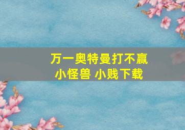 万一奥特曼打不赢小怪兽 小贱下载